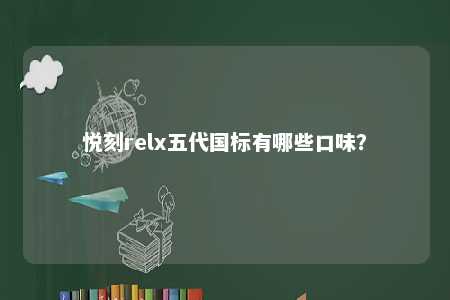 悦刻relx五代国标有哪些口味�？ 